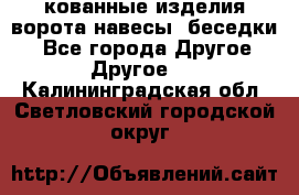 кованные изделия ворота,навесы, беседки  - Все города Другое » Другое   . Калининградская обл.,Светловский городской округ 